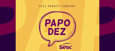 SESC PARATY convida para PAPO DEZ